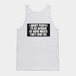 I Want People To Be Afraid Of How Much They Love Me Tank Top